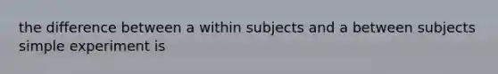 the difference between a within subjects and a between subjects simple experiment is