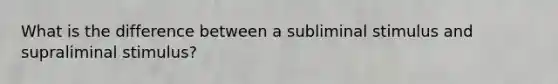 What is the difference between a subliminal stimulus and supraliminal stimulus?