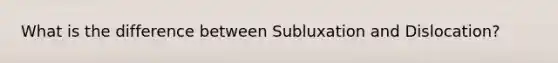 What is the difference between Subluxation and Dislocation?