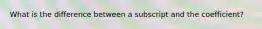 What is the difference between a subscript and the coefficient?