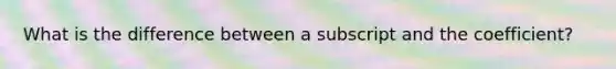 What is the difference between a subscript and the coefficient?