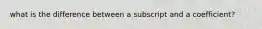 what is the difference between a subscript and a coefficient?