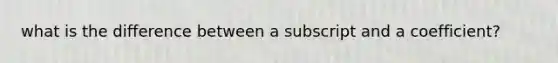 what is the difference between a subscript and a coefficient?