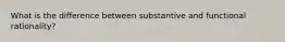 What is the difference between substantive and functional rationality?