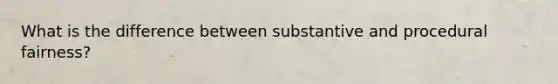 What is the difference between substantive and procedural fairness?