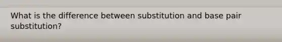 What is the difference between substitution and base pair substitution?