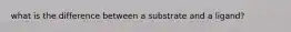 what is the difference between a substrate and a ligand?