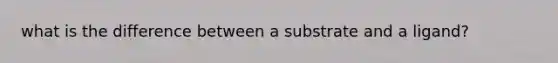 what is the difference between a substrate and a ligand?