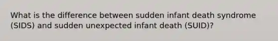 What is the difference between sudden infant death syndrome (SIDS) and sudden unexpected infant death (SUID)?