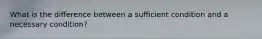 What is the difference between a sufficient condition and a necessary condition?