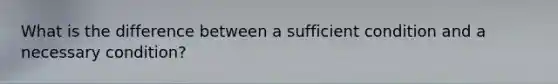 What is the difference between a sufficient condition and a necessary condition?