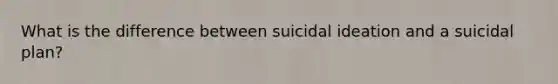 What is the difference between suicidal ideation and a suicidal plan?