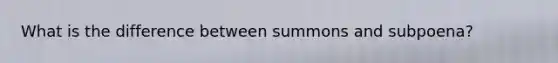 What is the difference between summons and subpoena?