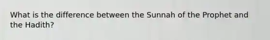 What is the difference between the Sunnah of the Prophet and the Hadith?