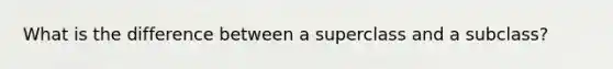 What is the difference between a superclass and a subclass?