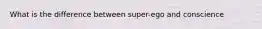 What is the difference between super-ego and conscience