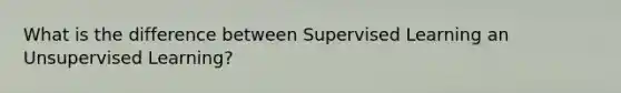 What is the difference between Supervised Learning an Unsupervised Learning?