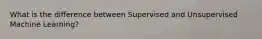 What is the difference between Supervised and Unsupervised Machine Learning?