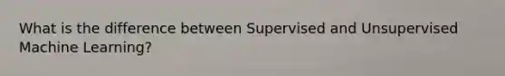 What is the difference between Supervised and Unsupervised Machine Learning?