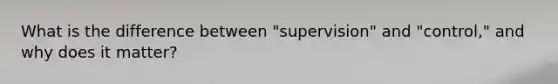 What is the difference between "supervision" and "control," and why does it matter?