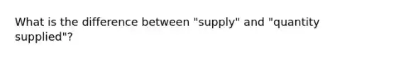 What is the difference between "supply" and "quantity supplied"?