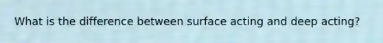 What is the difference between surface acting and deep acting?