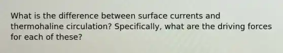 What is the difference between surface currents and thermohaline circulation? Specifically, what are the driving forces for each of these?