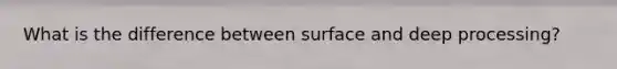 What is the difference between surface and deep processing?