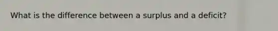 What is the difference between a surplus and a deficit?