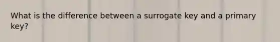 What is the difference between a surrogate key and a primary key?