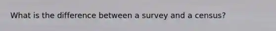 What is the difference between a survey and a census?