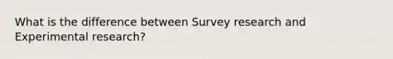 What is the difference between Survey research and Experimental research?