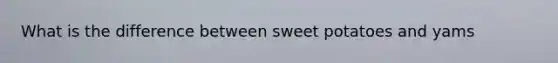 What is the difference between sweet potatoes and yams