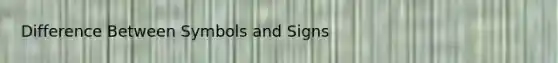 Difference Between Symbols and Signs