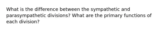 What is the difference between the sympathetic and parasympathetic divisions? What are the primary functions of each division?