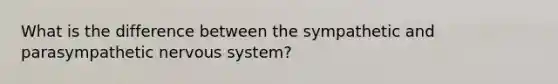 What is the difference between the sympathetic and parasympathetic nervous system?