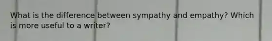 What is the difference between sympathy and empathy? Which is more useful to a writer?