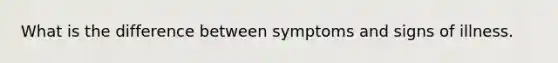 What is the difference between symptoms and signs of illness.