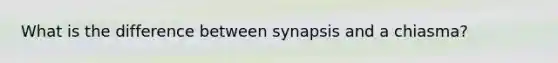 What is the difference between synapsis and a chiasma?