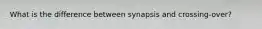 What is the difference between synapsis and crossing-over?