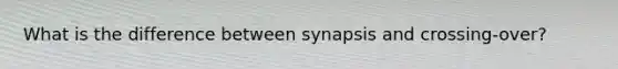 What is the difference between synapsis and crossing-over?