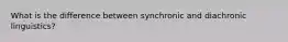 What is the difference between synchronic and diachronic linguistics?