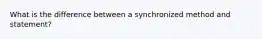 What is the difference between a synchronized method and statement?