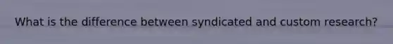 What is the difference between syndicated and custom research?