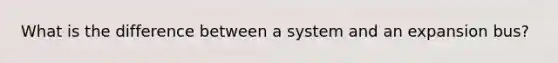 What is the difference between a system and an expansion bus?