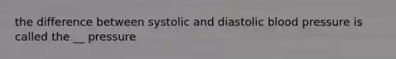 the difference between systolic and diastolic blood pressure is called the __ pressure