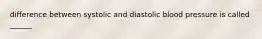 difference between systolic and diastolic blood pressure is called ______