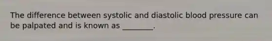 The difference between systolic and diastolic blood pressure can be palpated and is known as ________.