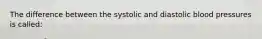 The difference between the systolic and diastolic blood pressures is​ called: