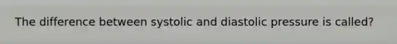The difference between systolic and diastolic pressure is called?